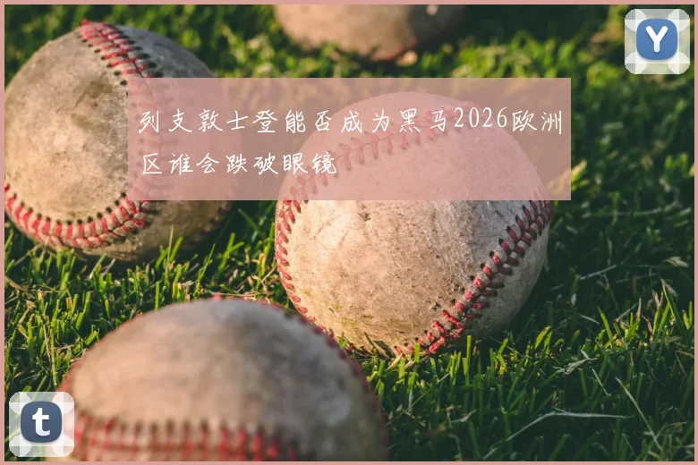 列支敦士登能否成为黑马2026欧洲区谁会跌破眼镜
