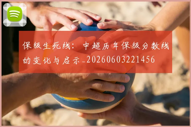 保级生死线:中超历年保级分数线的变化与启示_20260603221456