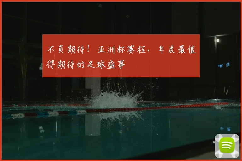 不负期待!亚洲杯赛程,年度最值得期待的足球盛事