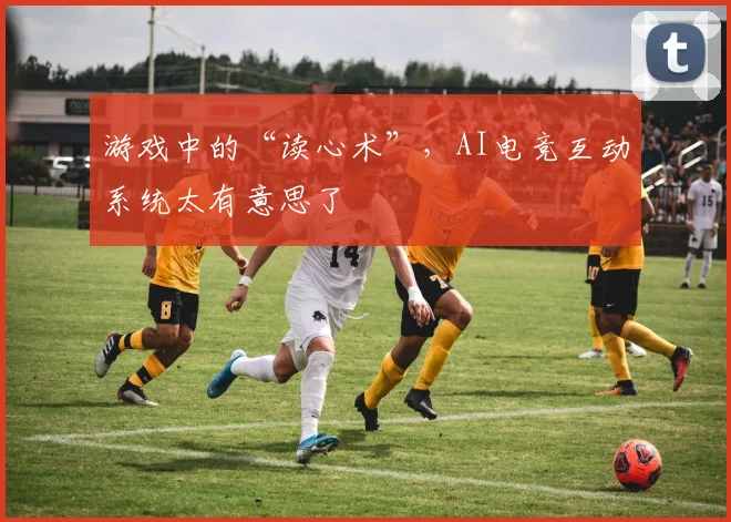 游戏中的“读心术”，AI电竞互动系统太有意思了