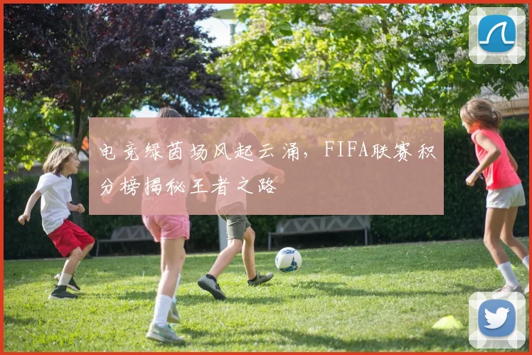 电竞绿茵场风起云涌,FIFA联赛积分榜揭秘王者之路