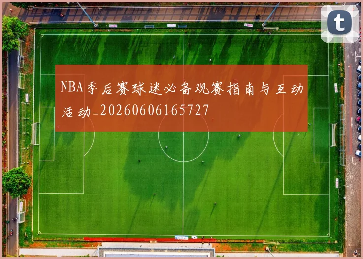NBA季后赛球迷必备观赛指南与互动活动_20260606165727