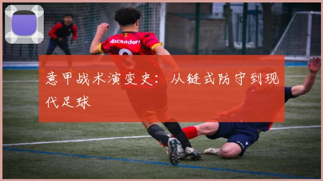 意甲战术演变史:从链式防守到现代足球