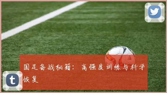 国足备战秘籍：高强度训练与科学恢复