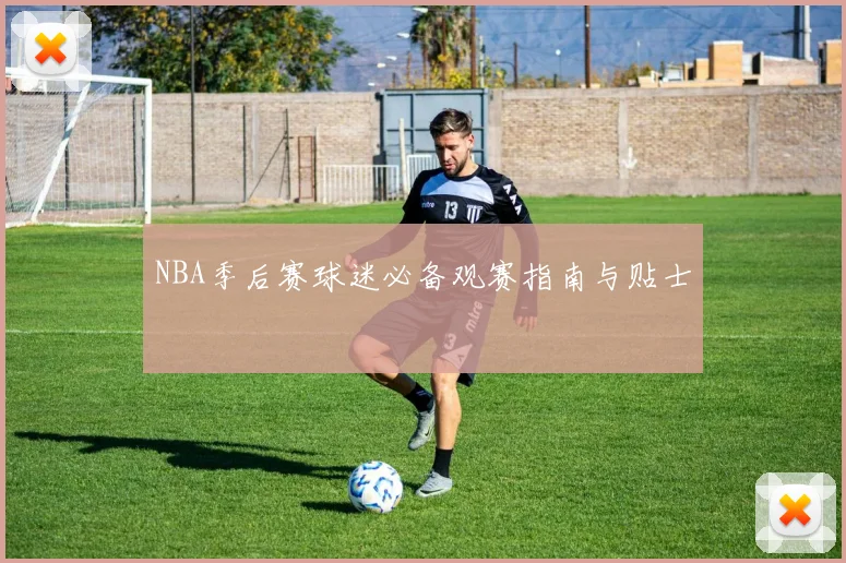 NBA季后赛球迷必备观赛指南与贴士