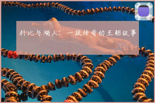 科比与湖人:一段传奇的王朝故事
