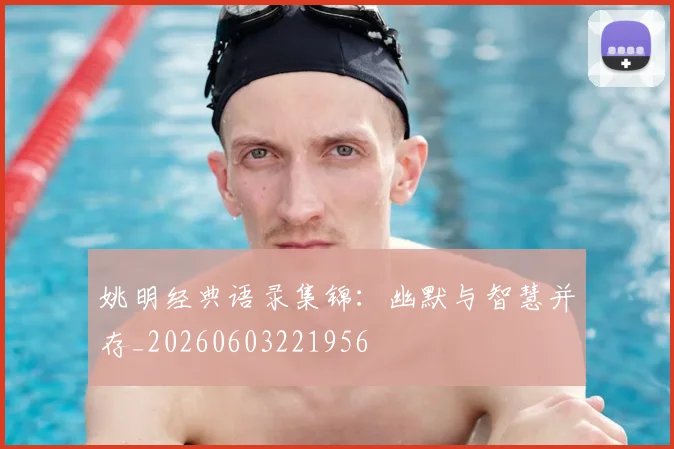 姚明经典语录集锦:幽默与智慧并存_20260603221956