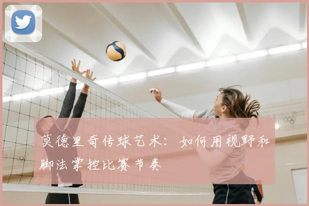 莫德里奇传球艺术:如何用视野和脚法掌控比赛节奏