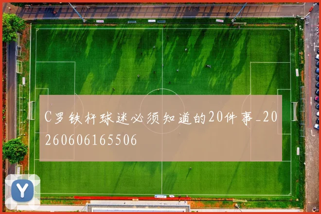 C罗铁杆球迷必须知道的20件事_20260606165506