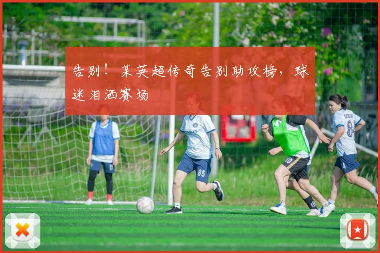 告别!某英超传奇告别助攻榜,球迷泪洒赛场