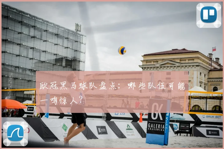 欧冠黑马球队盘点:哪些队伍可能一鸣惊人?