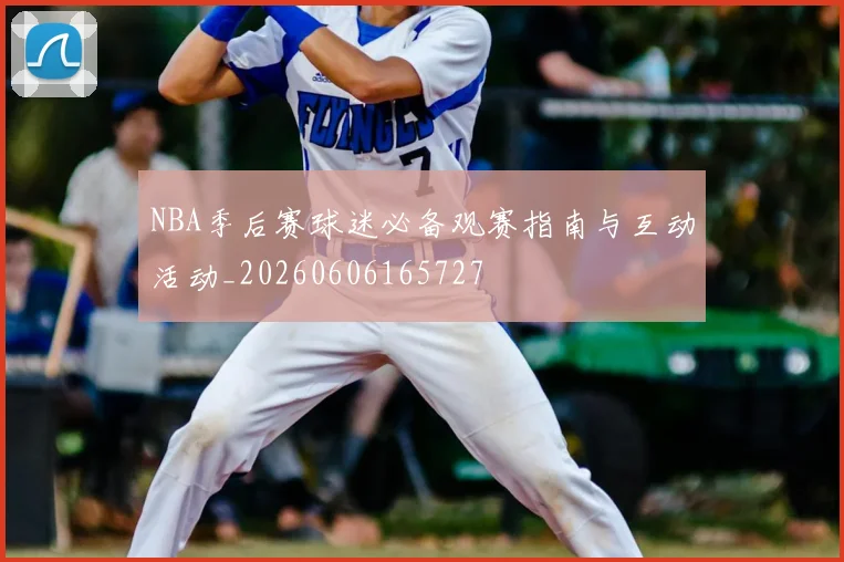 NBA季后赛球迷必备观赛指南与互动活动_20260606165727