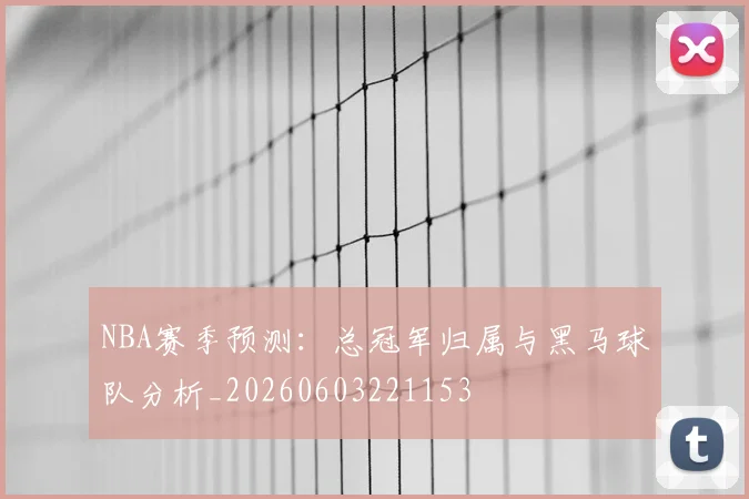 NBA赛季预测:总冠军归属与黑马球队分析_20260603221153