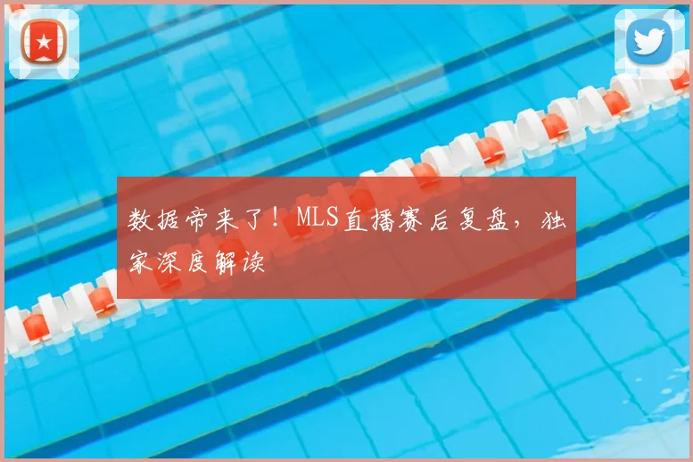 数据帝来了！MLS直播赛后复盘，独家深度解读