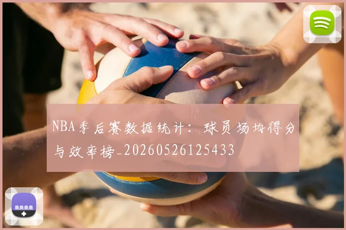 NBA季后赛数据统计:球员场均得分与效率榜_20260526125433
