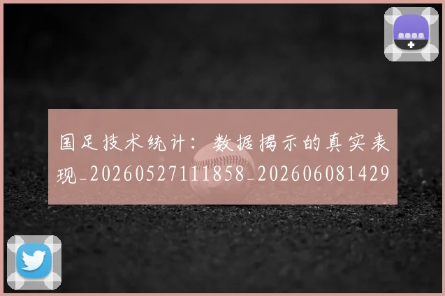 国足技术统计:数据揭示的真实表现_20260527111858_20260608142907