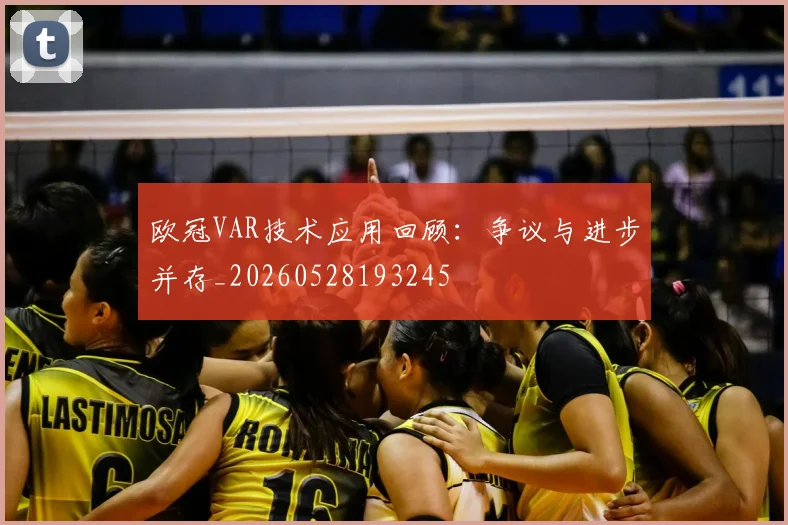 欧冠VAR技术应用回顾:争议与进步并存_20260528193245