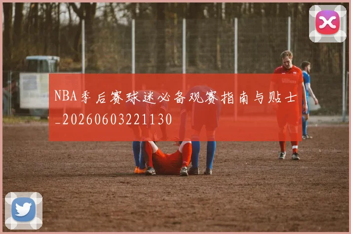 NBA季后赛球迷必备观赛指南与贴士_20260603221130