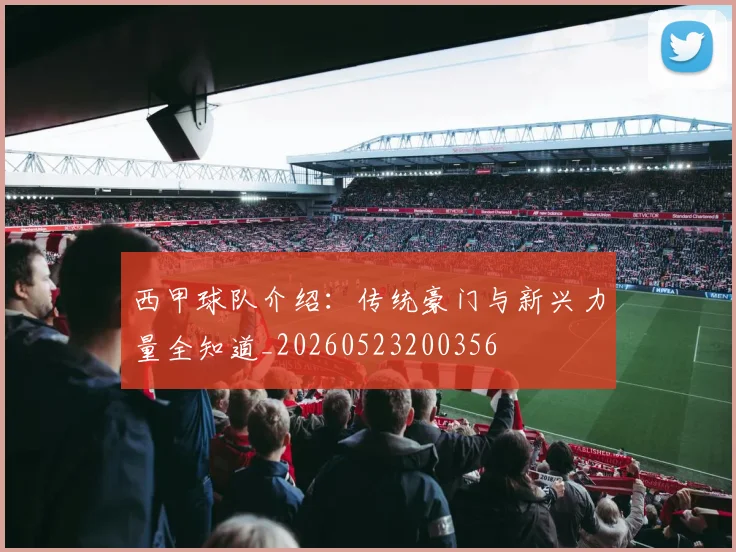 西甲球队介绍：传统豪门与新兴力量全知道_20260523200356