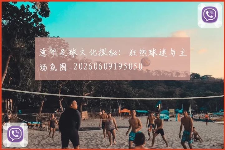 意甲足球文化探秘：狂热球迷与主场氛围_20260609195050