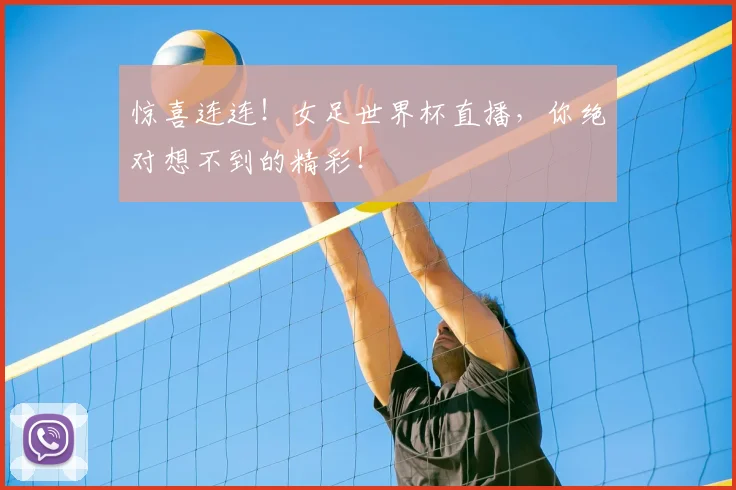 惊喜连连!女足世界杯直播,你绝对想不到的精彩!