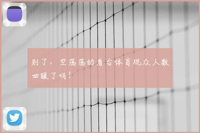 别了，空荡荡的看台体育观众人数回暖了吗！