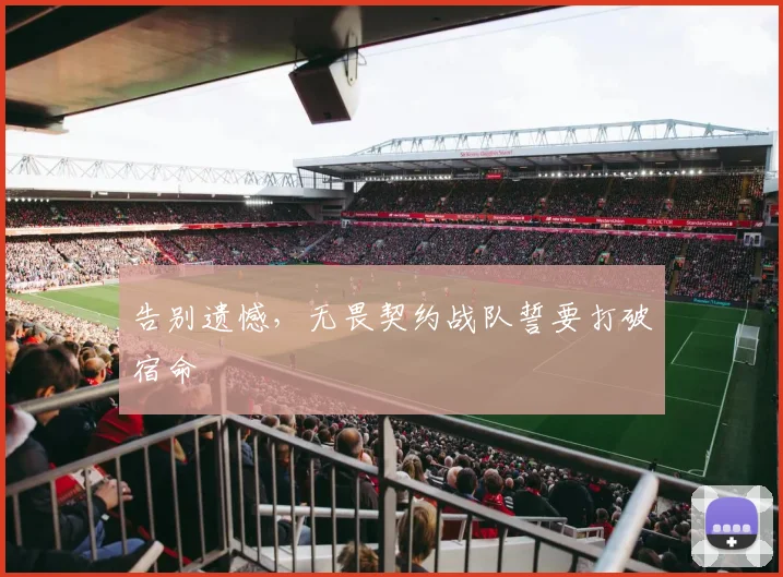 告别遗憾，无畏契约战队誓要打破宿命