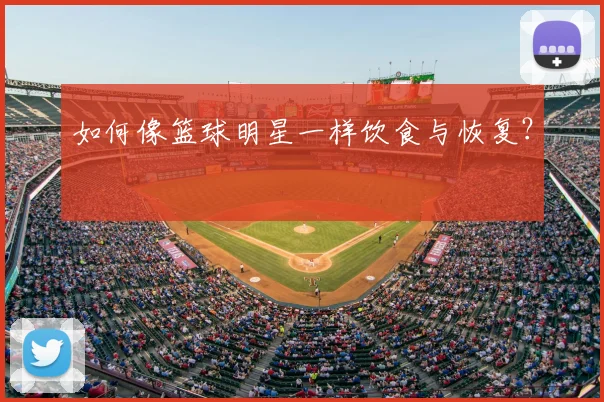 如何像篮球明星一样饮食与恢复?