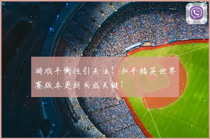 游戏平衡性引关注!和平精英世界赛版本更新或成关键!