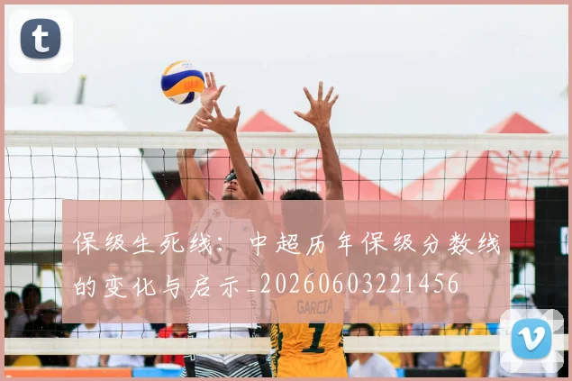 保级生死线:中超历年保级分数线的变化与启示_20260603221456
