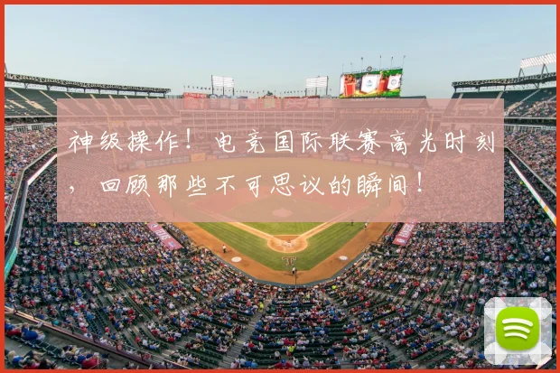 神级操作！电竞国际联赛高光时刻，回顾那些不可思议的瞬间！