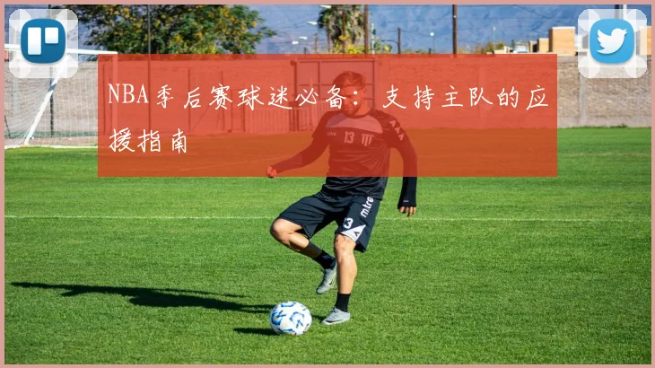 NBA季后赛球迷必备：支持主队的应援指南