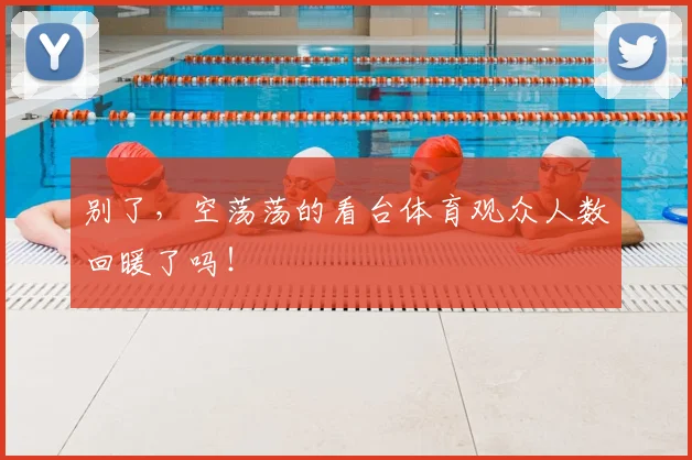 别了，空荡荡的看台体育观众人数回暖了吗！