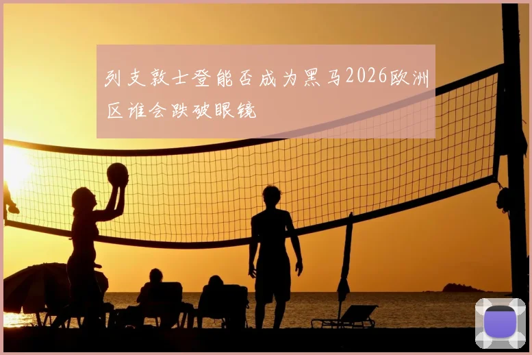 列支敦士登能否成为黑马2026欧洲区谁会跌破眼镜