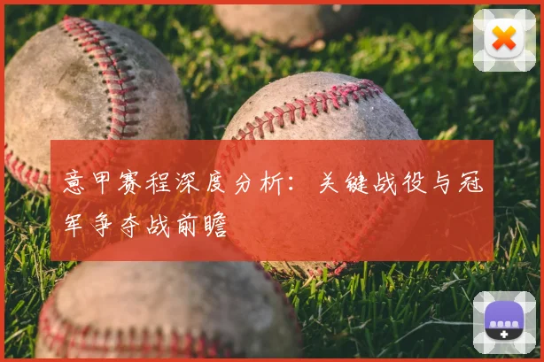 意甲赛程深度分析：关键战役与冠军争夺战前瞻